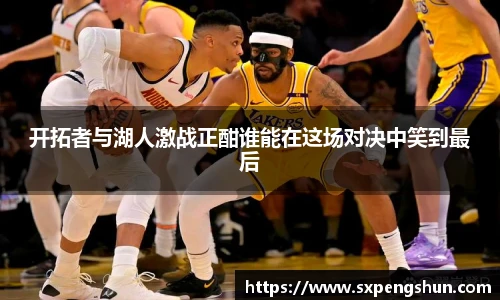 开拓者与湖人激战正酣谁能在这场对决中笑到最后