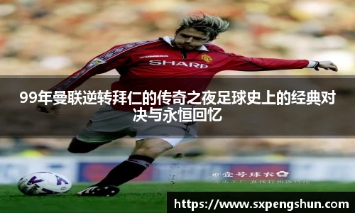 99年曼联逆转拜仁的传奇之夜足球史上的经典对决与永恒回忆